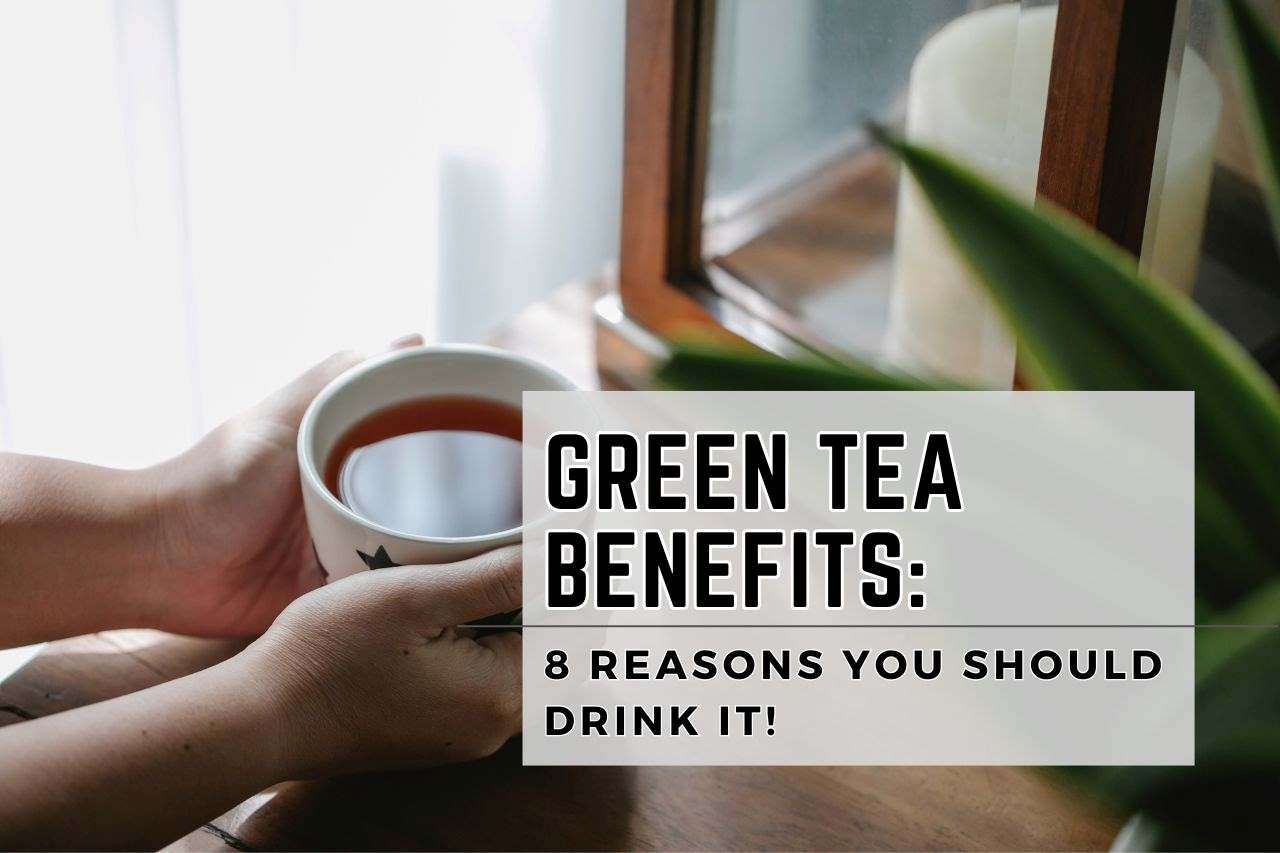 Green Tea Benefits: 8 Reasons You Should Drink It!